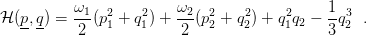           ω             ω                    1
H (p,q) = -1-(p21 + q21) +-2-(p22 + q22) + q21q2 −-q32  .
           2             2                   3
