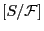 $ [S/\mathcal{F}]$