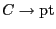 $ C\rightarrow\mathrm{pt}$